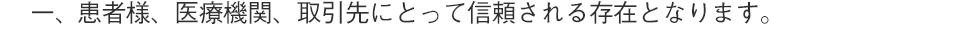 患者様、医療機関、取引先にとって信頼される存在となります。