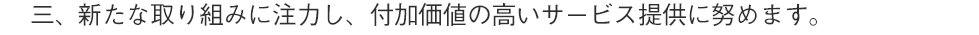 新たな取り組みに注力し、付加価値の高いサービス提供に努めます。