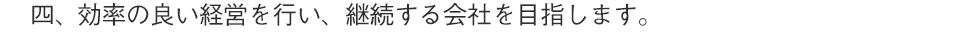 効率の良い経営を行い、継続する会社を目指します。